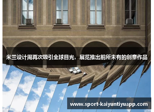 米兰设计周再次吸引全球目光，展览推出前所未有的创意作品