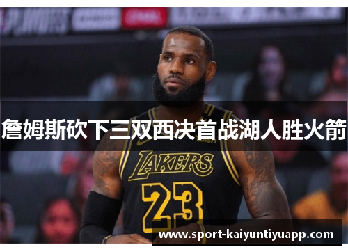 詹姆斯砍下三双西决首战湖人胜火箭