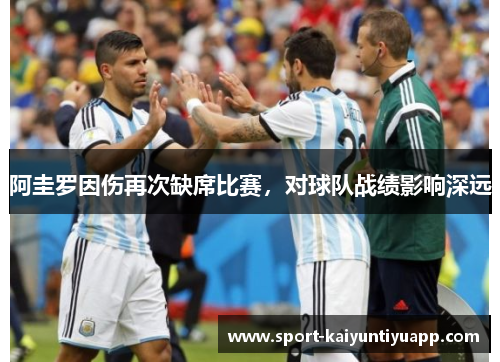 阿圭罗因伤再次缺席比赛，对球队战绩影响深远