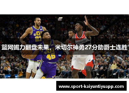 篮网竭力翻盘未果，米切尔神勇27分助爵士连胜