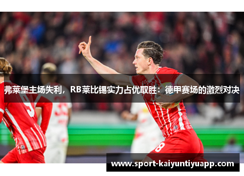 弗莱堡主场失利，RB莱比锡实力占优取胜：德甲赛场的激烈对决