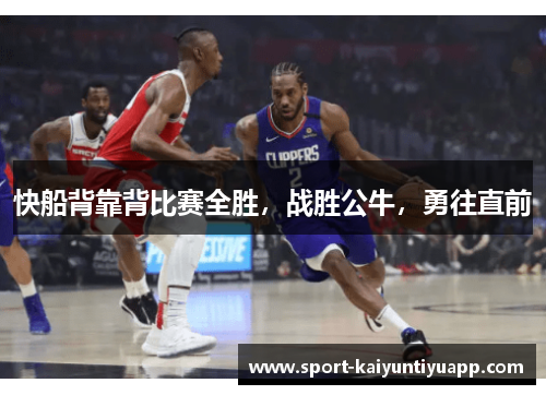 快船背靠背比赛全胜，战胜公牛，勇往直前