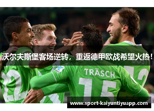 沃尔夫斯堡客场逆转，重返德甲欧战希望火热！