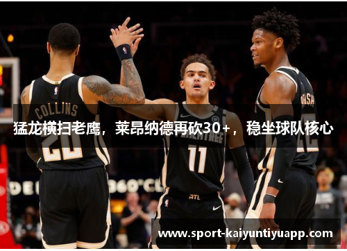 猛龙横扫老鹰，莱昂纳德再砍30+，稳坐球队核心