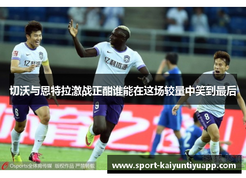 切沃与恩特拉激战正酣谁能在这场较量中笑到最后