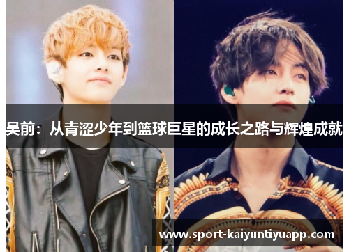 吴前：从青涩少年到篮球巨星的成长之路与辉煌成就
