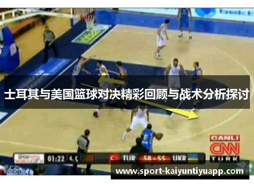 士耳其与美国篮球对决精彩回顾与战术分析探讨