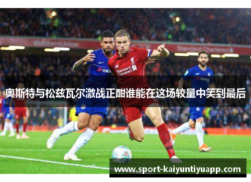 奥斯特与松兹瓦尔激战正酣谁能在这场较量中笑到最后