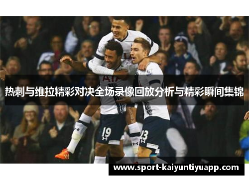热刺与维拉精彩对决全场录像回放分析与精彩瞬间集锦