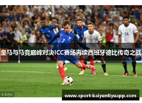 皇马与马竞巅峰对决ICC赛场再续西班牙德比传奇之战