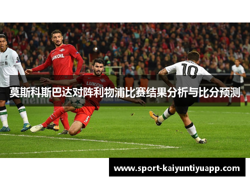 莫斯科斯巴达对阵利物浦比赛结果分析与比分预测